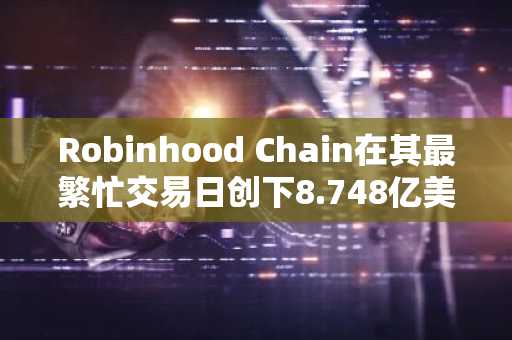 Robinhood Chain在其最繁忙交易日创下8.748亿美元纪录