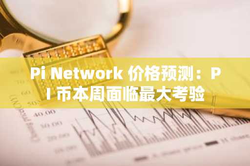 Pi Network 价格预测:PI 币本周面临最大考验