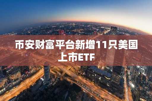 币安财富平台新增11只美国上市ETF