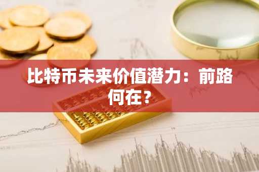 比特币未来价值潜力：前路何在？