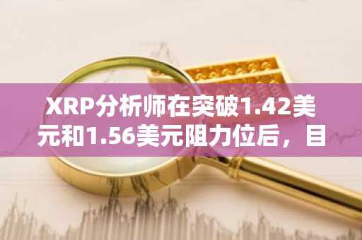 XRP分析师在突破1.42美元和1.56美元阻力位后，目标看涨至2美元