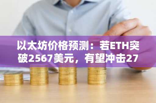 以太坊价格预测：若ETH突破2567美元，有望冲击2750美元