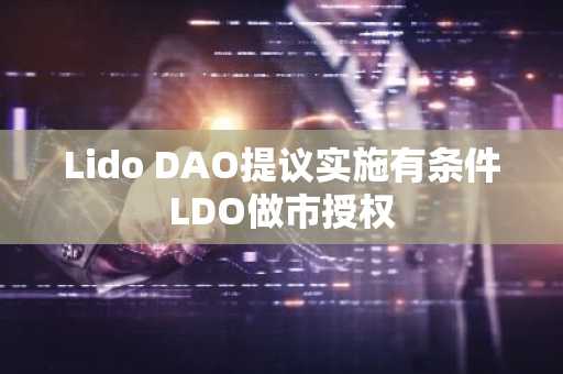 Lido DAO提议实施有条件LDO做市授权