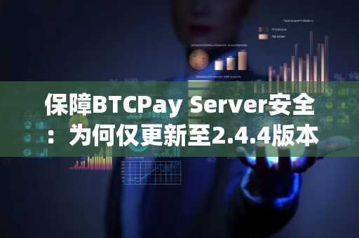 保障BTCPay Server安全：为何仅更新至2.4.4版本无法保护你的Lightning节点