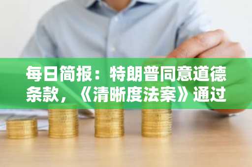 每日简报:特朗普同意道德条款,《清晰度法案》通过几率飙升