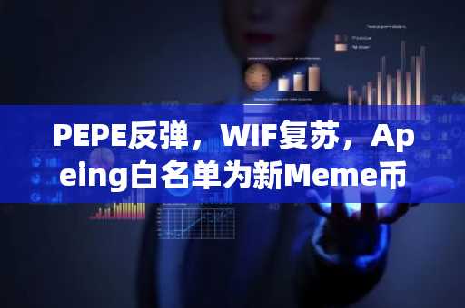 PEPE反弹，WIF复苏，Apeing白名单为新Meme币预售铺路