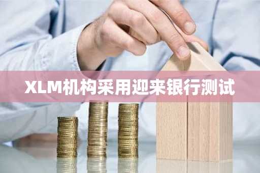 XLM机构采用迎来银行测试