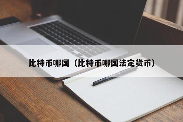 比特币哪国(比特币哪国法定货币)