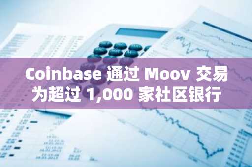 Coinbase 通过 Moov 交易为超过 1,000 家社区银行提供稳定币支付服务