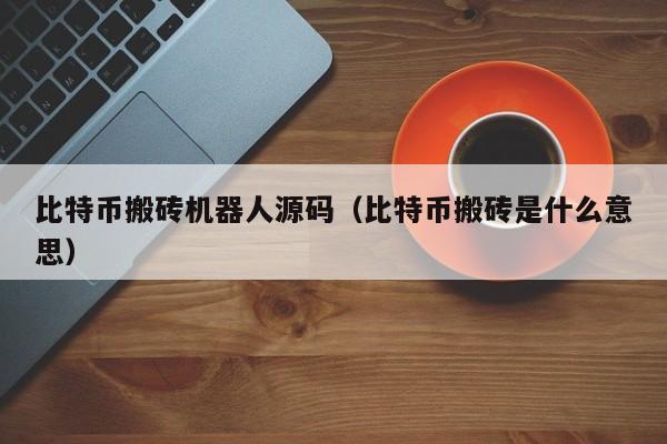 比特币搬砖机器人源码（比特币搬砖是什么意思）