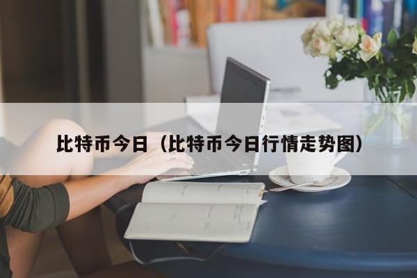 比特币今日(比特币今日行情走势图)