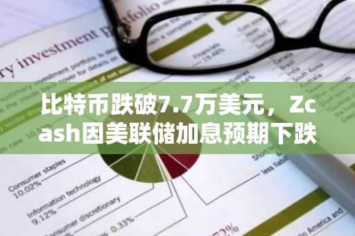 比特币跌破7.7万美元，Zcash因美联储加息预期下跌