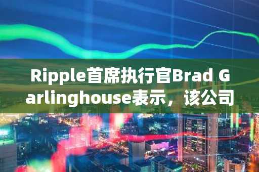 Ripple首席执行官Brad Garlinghouse表示，该公司在跨境支付领域与花旗银行展开竞争