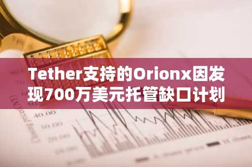 Tether支持的Orionx因发现700万美元托管缺口计划关闭