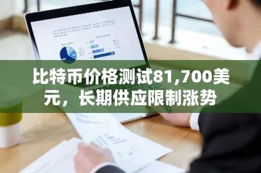 比特币价格测试81,700美元,长期供应限制涨势