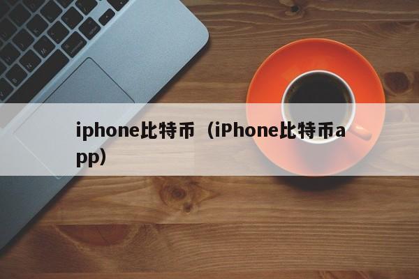 iphone比特币（iPhone比特币app）
