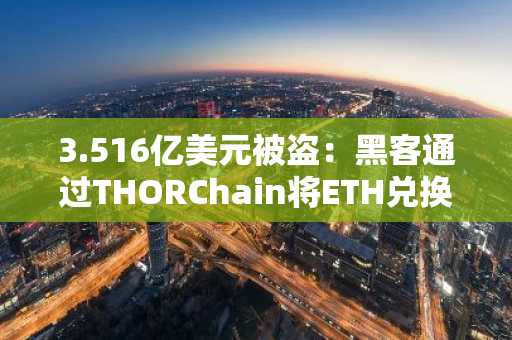 3.516亿美元被盗：黑客通过THORChain将ETH兑换为BTC
