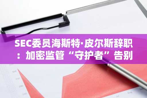 SEC委员海斯特·皮尔斯辞职：加密监管“守护者”告别舞台