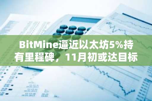 BitMine逼近以太坊5%持有里程碑，11月初或达目标