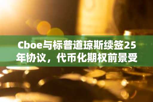 Cboe与标普道琼斯续签25年协议，代币化期权前景受关注
