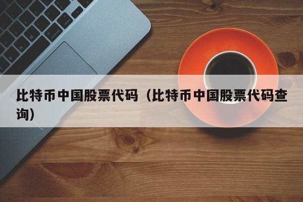 比特币中国股票代码（比特币中国股票代码查询）
