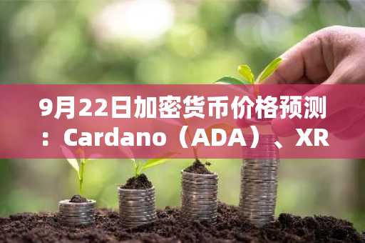 9月22日加密货币价格预测：Cardano（ADA）、XRP、Solana（SOL）