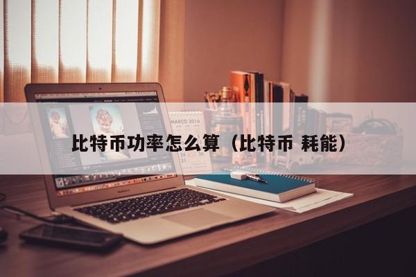 比特币功率怎么算（比特币 耗能）