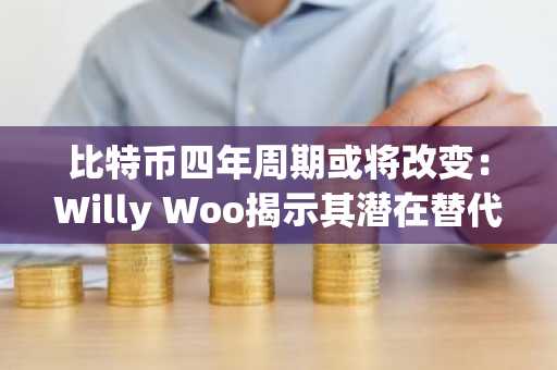 比特币四年周期或将改变:Willy Woo揭示其潜在替代方案