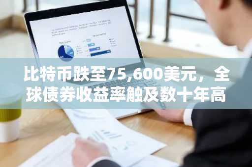比特币跌至75,600美元,全球债券收益率触及数十年高点