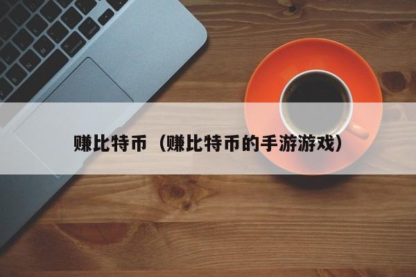 赚比特币（赚比特币的手游游戏）