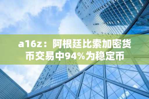 a16z：阿根廷比索加密货币交易中94%为稳定币