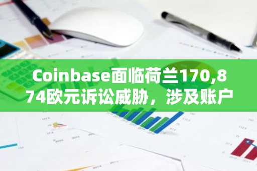 Coinbase面临荷兰170,874欧元诉讼威胁,涉及账户问题