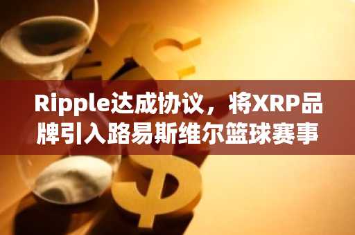 Ripple达成协议，将XRP品牌引入路易斯维尔篮球赛事