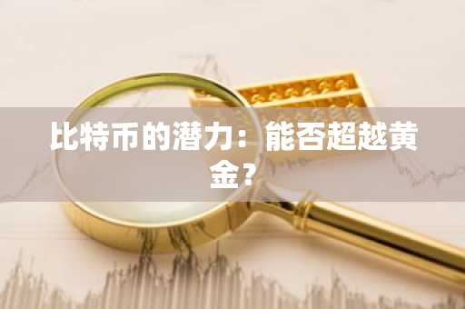 比特币的潜力：能否超越黄金？