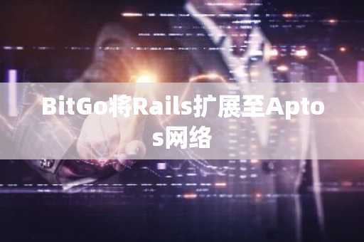 BitGo将Rails扩展至Aptos网络