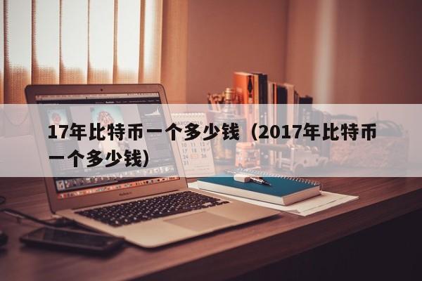 17年比特币一个多少钱（2017年比特币一个多少钱）