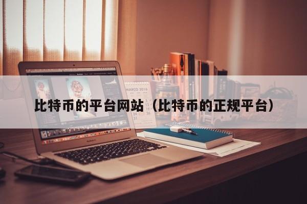 比特币的平台网站（比特币的正规平台）