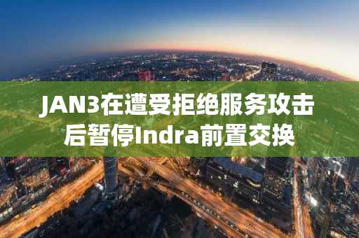 JAN3在遭受拒绝服务攻击后暂停Indra前置交换