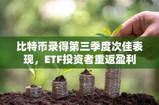 比特币录得第三季度次佳表现，ETF投资者重返盈利