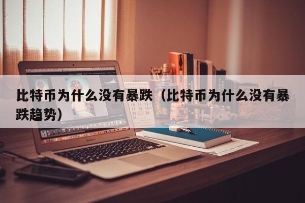 比特币为什么没有暴跌（比特币为什么没有暴跌趋势）