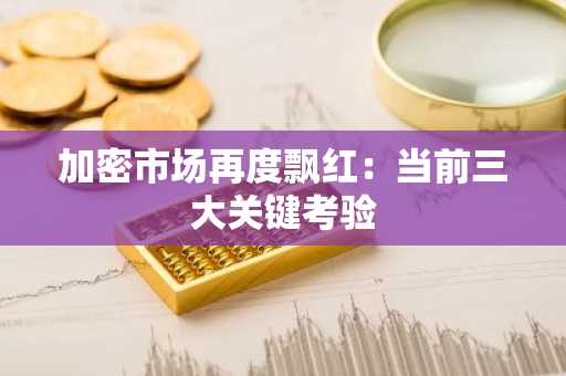 加密市场再度飘红:当前三大关键考验