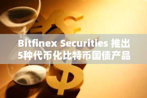 Bitfinex Securities 推出5种代币化比特币国债产品