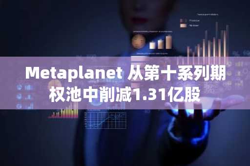 Metaplanet 从第十系列期权池中削减1.31亿股