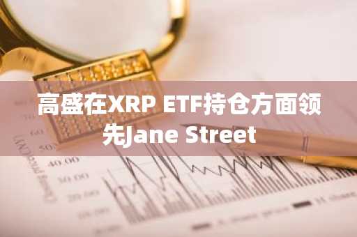 高盛在XRP ETF持仓方面领先Jane Street