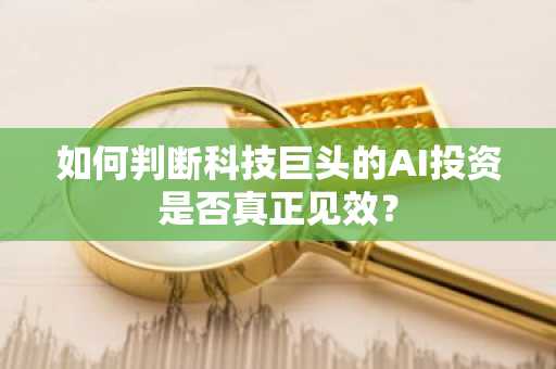 如何判断科技巨头的AI投资是否真正见效？