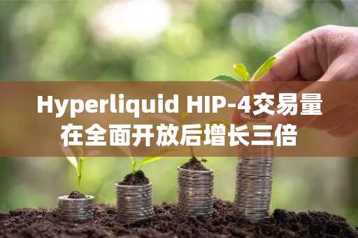 Hyperliquid HIP-4交易量在全面开放后增长三倍