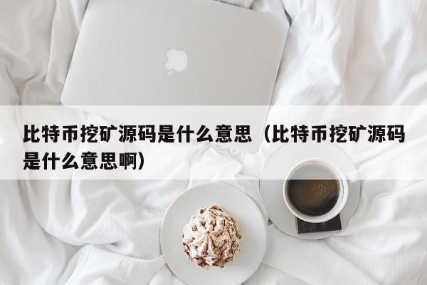 比特币挖矿源码是什么意思（比特币挖矿源码是什么意思啊）
