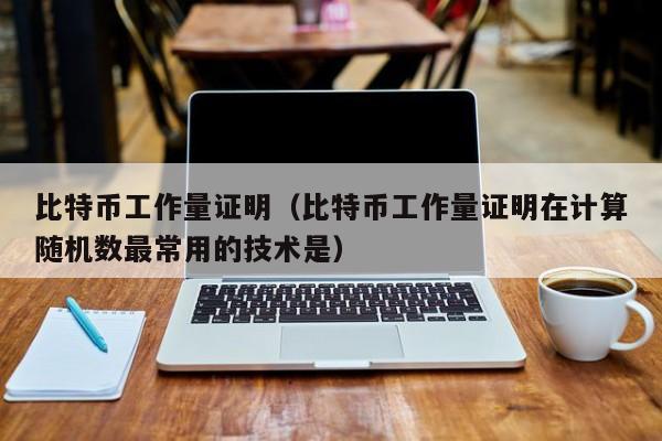 比特币工作量证明(比特币工作量证明在计算随机数最常用的技术是)