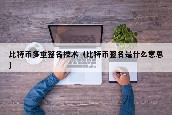 比特币多重签名技术（比特币签名是什么意思）