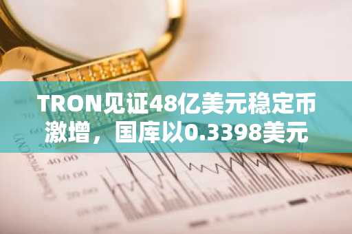 TRON见证48亿美元稳定币激增，国库以0.3398美元价格增持147,132枚TRX